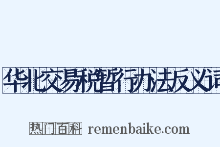 华北交易税暂行办法反义词是什么意思的图片